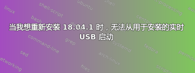 当我想重新安装 18.04.1 时，无法从用于安装的实时 USB 启动