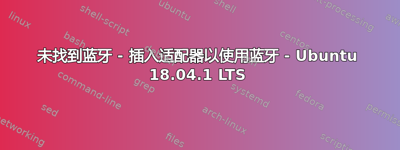 未找到蓝牙 - 插入适配器以使用蓝牙 - Ubuntu 18.04.1 LTS