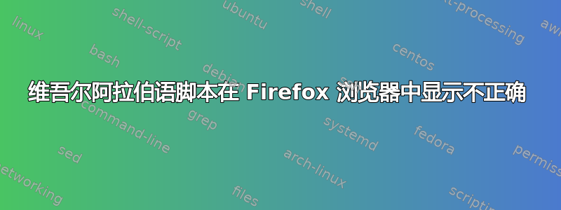 维吾尔阿拉伯语脚本在 Firefox 浏览器中显示不正确