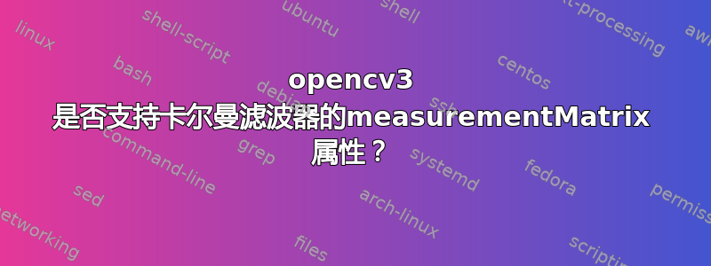 opencv3 是否支持卡尔曼滤波器的measurementMatrix 属性？