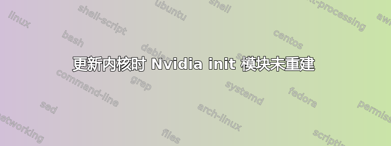 更新内核时 Nvidia init 模块未重建