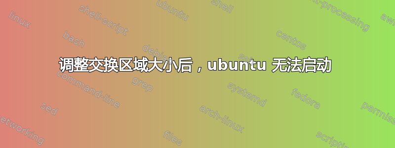 调整交换区域大小后，ubuntu 无法启动