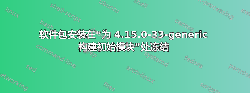 软件包安装在“为 4.15.0-33-generic 构建初始模块”处冻结