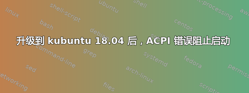 升级到 kubuntu 18.04 后，ACPI 错误阻止启动