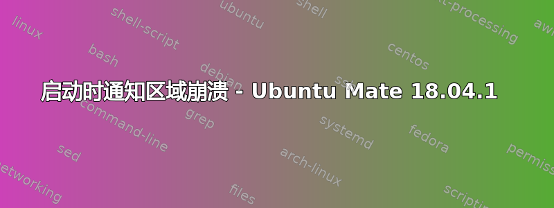 启动时通知区域崩溃 - Ubuntu Mate 18.04.1 