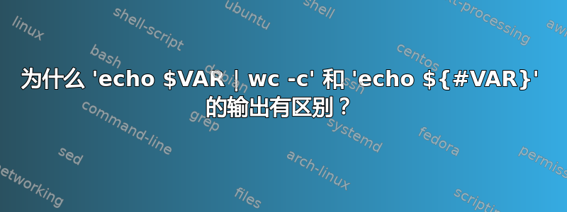 为什么 'echo $VAR | wc -c' 和 'echo ${#VAR}' 的输出有区别？