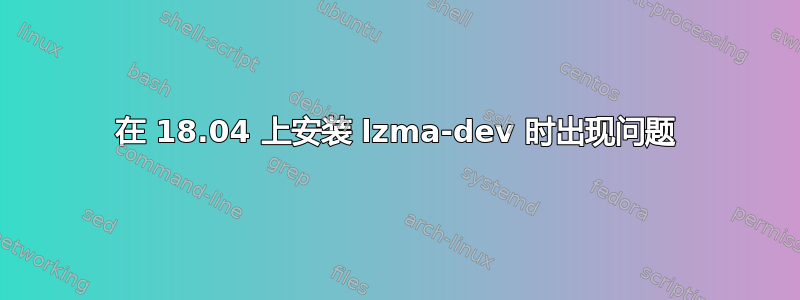 在 18.04 上安装 lzma-dev 时出现问题