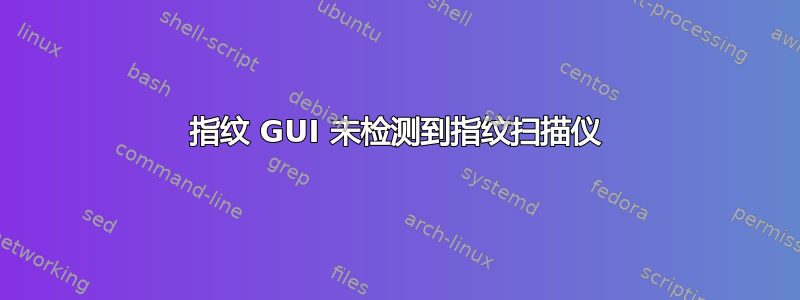 指纹 GUI 未检测到指纹扫描仪