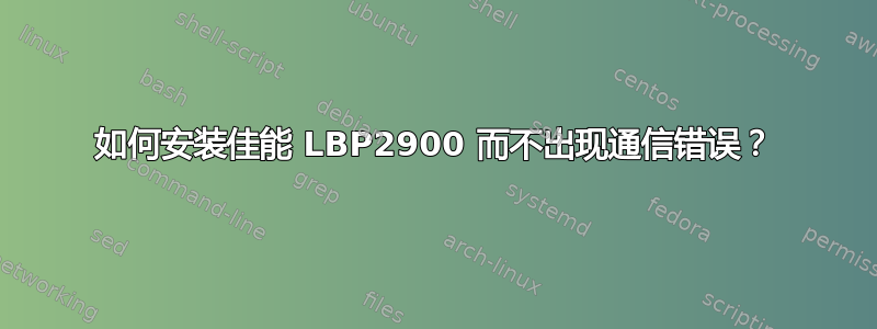 如何安装佳能 LBP2900 而不出现通信错误？