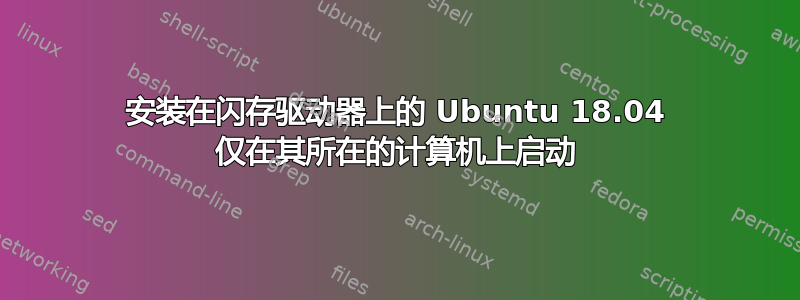 安装在闪存驱动器上的 Ubuntu 18.04 仅在其所在的计算机上启动