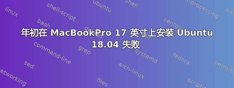 2011 年初在 MacBookPro 17 英寸上安装 Ubuntu 18.04 失败