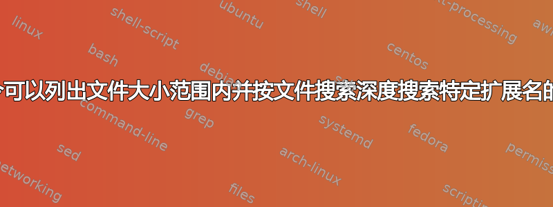 什么命令可以列出文件大小范围内并按文件搜索深度搜索特定扩展名的文件？