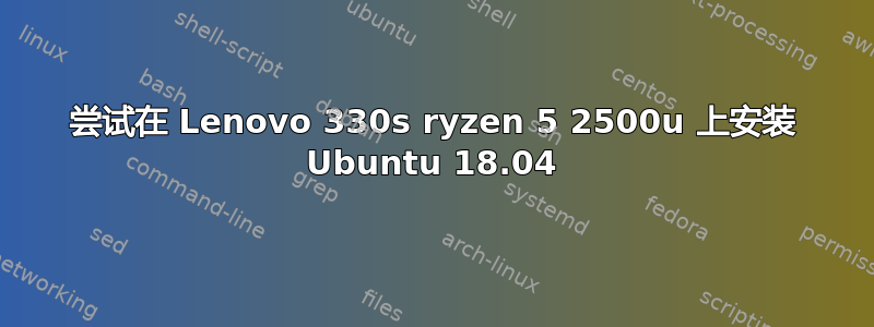 尝试在 Lenovo 330s ryzen 5 2500u 上安装 Ubuntu 18.04