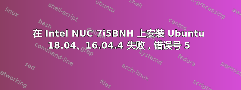 在 Intel NUC 7i5BNH 上安装 Ubuntu 18.04、16.04.4 失败，错误号 5