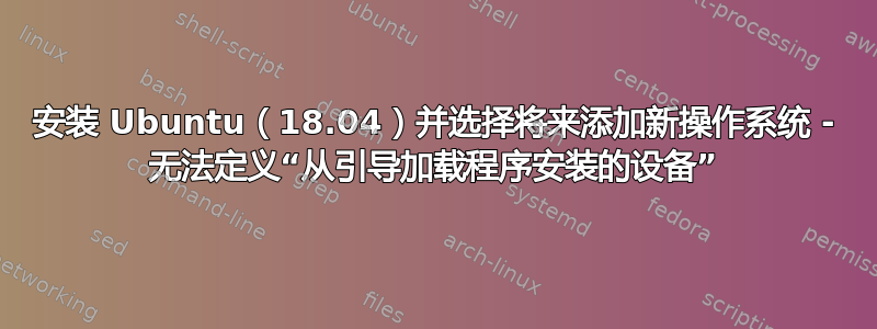 安装 Ubuntu（18.04）并选择将来添加新操作系统 - 无法定义“从引导加载程序安装的设备”