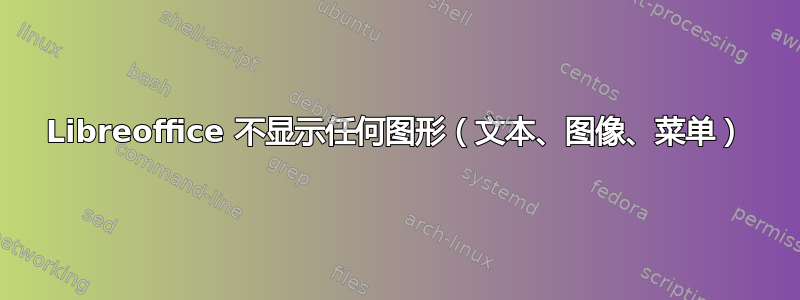 Libreoffice 不显示任何图形（文本、图像、菜单）