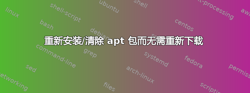 重新安装/清除 apt 包而无需重新下载