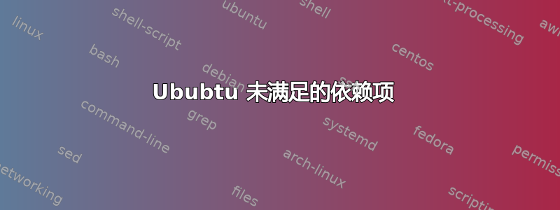 Ububtu 未满足的依赖项 