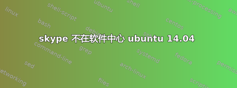 skype 不在软件中心 ubuntu 14.04