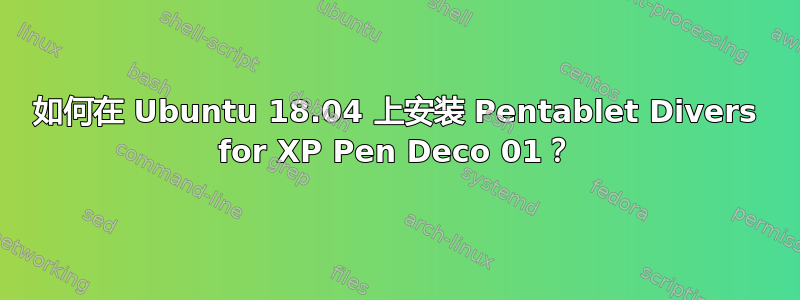 如何在 Ubuntu 18.04 上安装 Pentablet Divers for XP Pen Deco 01？