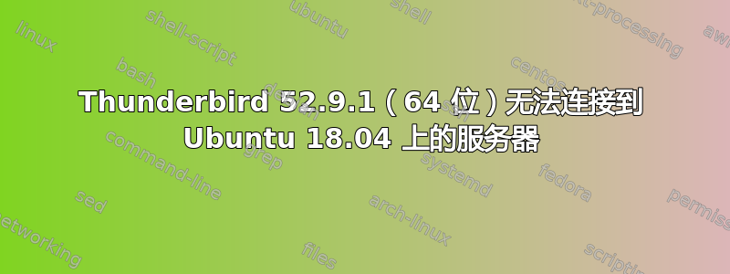 Thunderbird 52.9.1（64 位）无法连接到 Ubuntu 18.04 上的服务器