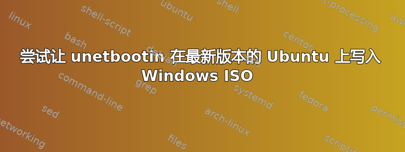 尝试让 unetbootin 在最新版本的 Ubuntu 上写入 Windows ISO 