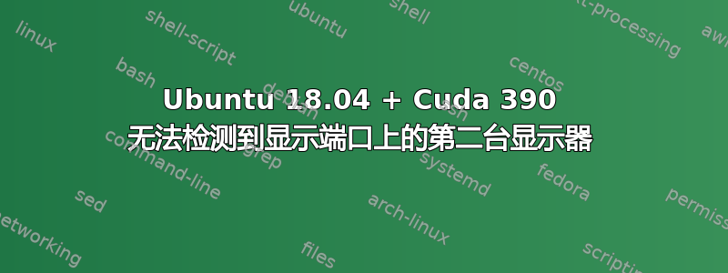 Ubuntu 18.04 + Cuda 390 无法检测到显示端口上的第二台显示器