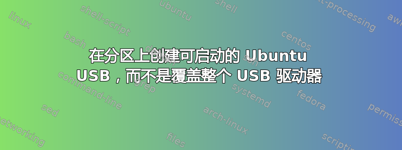 在分区上创建可启动的 Ubuntu USB，而不是覆盖整个 USB 驱动器