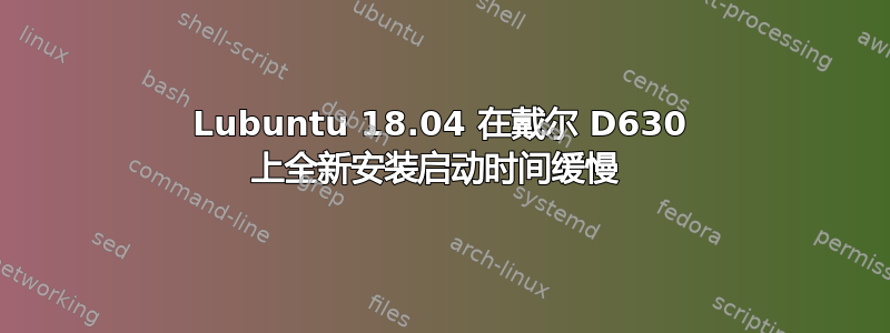 Lubuntu 18.04 在戴尔 D630 上全新安装启动时间缓慢 