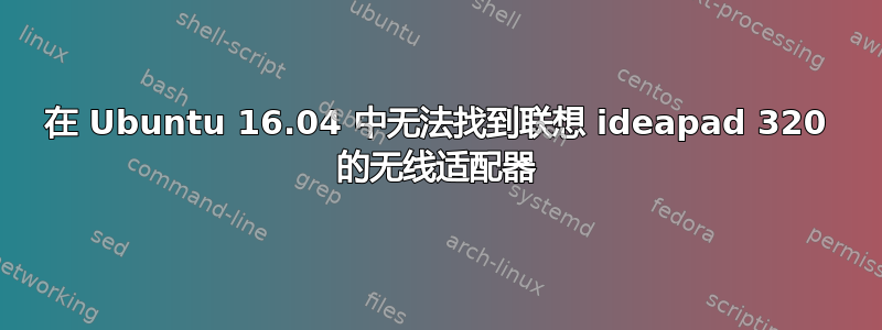 在 Ubuntu 16.04 中无法找到联想 ideapad 320 的无线适配器