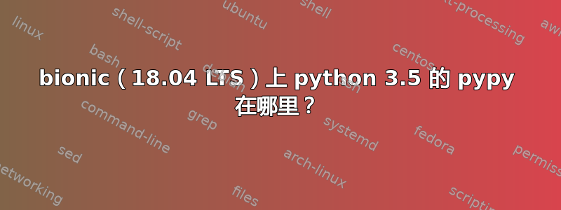 bionic（18.04 LTS）上 python 3.5 的 pypy 在哪里？