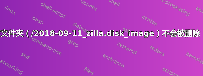 该文件夹（/2018-09-11_zilla.disk_image）不会被删除！