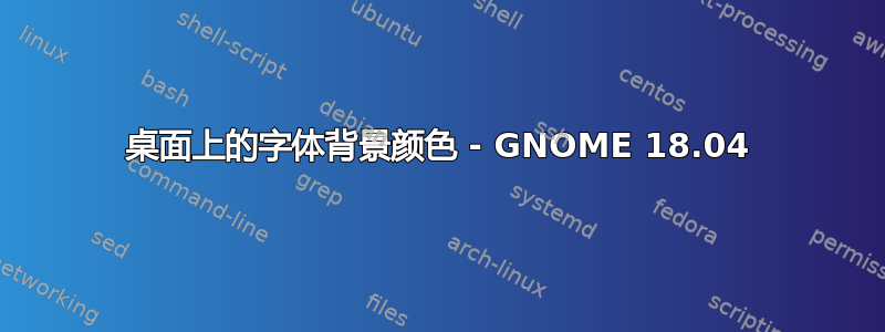 桌面上的字体背景颜色 - GNOME 18.04