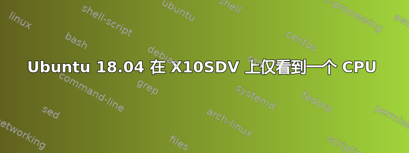 Ubuntu 18.04 在 X10SDV 上仅看到一个 CPU