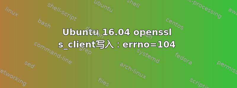 Ubuntu 16.04 openssl s_client写入：errno=104