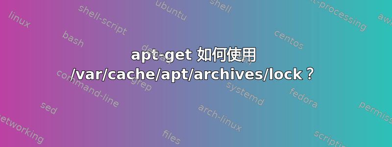 apt-get 如何使用 /var/cache/apt/archives/lock？