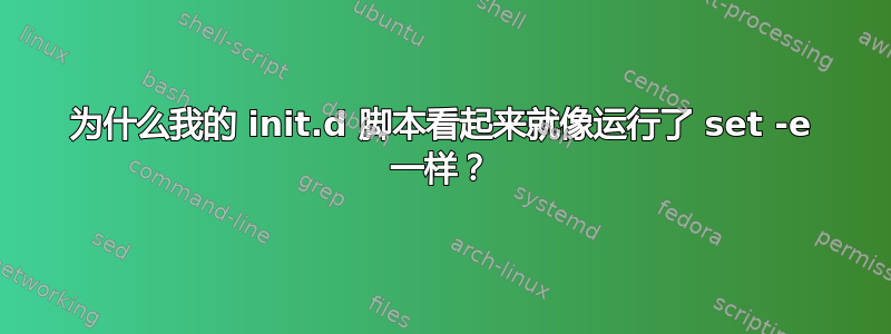 为什么我的 init.d 脚本看起来就像运行了 set -e 一样？