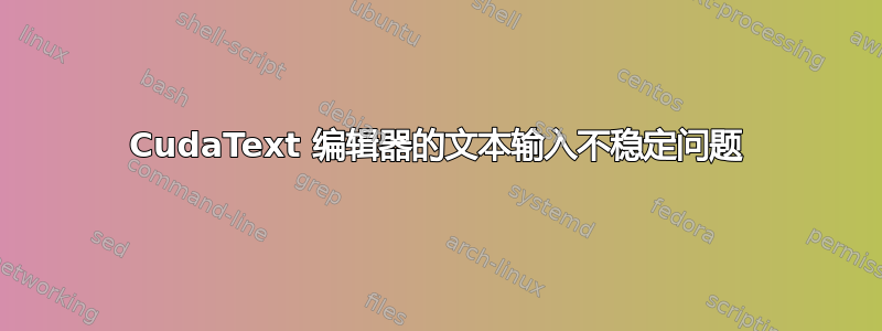 CudaText 编辑器的文本输入不稳定问题