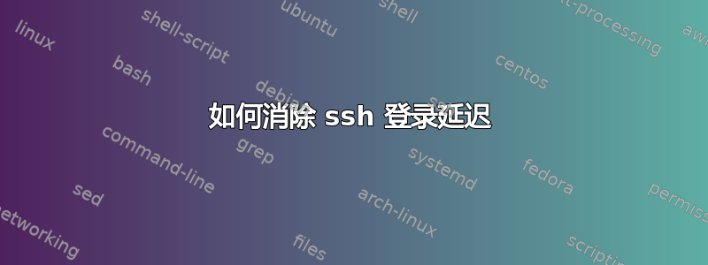 如何消除 ssh 登录延迟