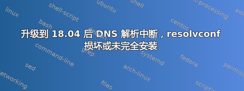 升级到 18.04 后 DNS 解析中断，resolvconf 损坏或未完全安装