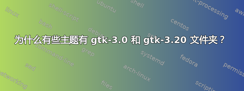 为什么有些主题有 gtk-3.0 和 gtk-3.20 文件夹？