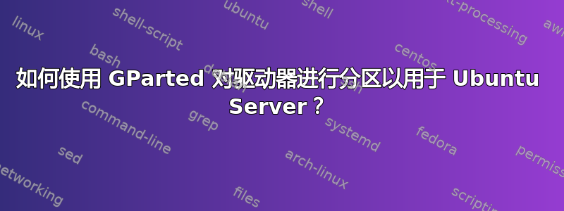 如何使用 GParted 对驱动器进行分区以用于 Ubuntu Server？