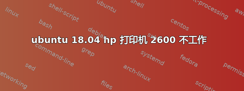 ubuntu 18.04 hp 打印机 2600 不工作 