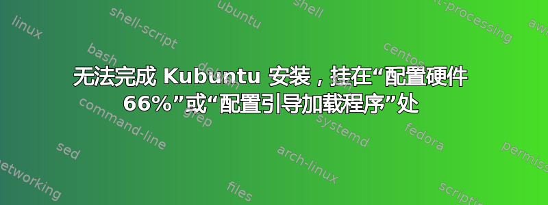 无法完成 Kubuntu 安装，挂在“配置硬件 66%”或“配置引导加载程序”处