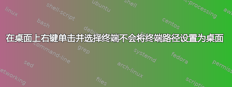 在桌面上右键单击并选择终端不会将终端路径设置为桌面