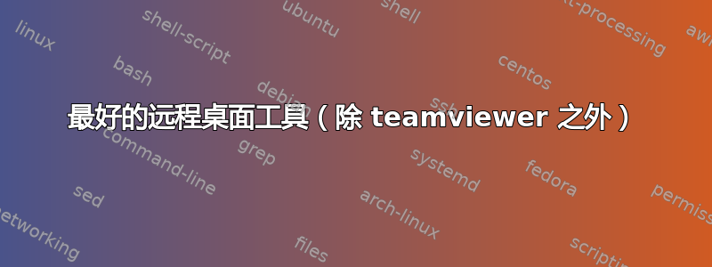 最好的远程桌面工具（除 teamviewer 之外）