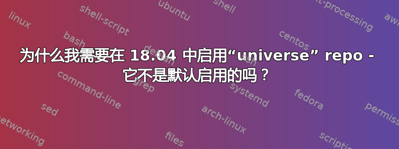 为什么我需要在 18.04 中启用“universe” repo - 它不是默认启用的吗？