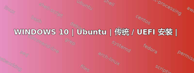 WINDOWS 10 | Ubuntu | 传统 / UEFI 安装 |