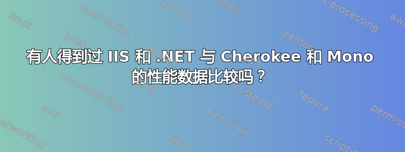 有人得到过 IIS 和 .NET 与 Cherokee 和 Mono 的性能数据比较吗？