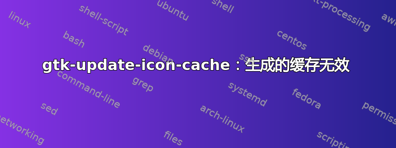 gtk-update-icon-cache：生成的缓存无效